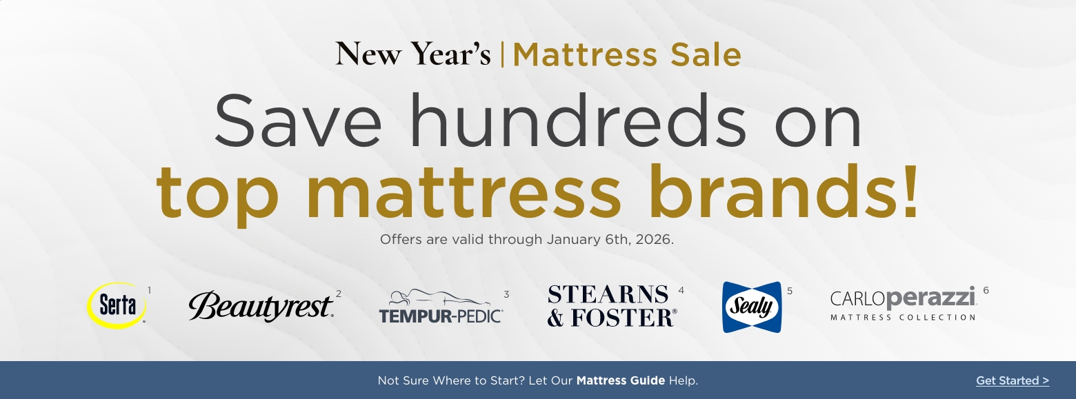 New Year's Mattress SaleSave hundreds on
top mattress brands!
Offers are valid through January 6th, 2026.Serta, Beautyrest, Sealy, Tempur-pedic, Stearns & Foster and Carlo Perazzi mattress collectionNot Sure Where to Start? Let Our Mattress Guide Help. Get Started